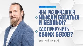 ЧЕМ РАЗЛИЧАЮТСЯ МЫСЛИ БОГАТЫХ И БЕДНЫХ. КАК ПРИРУЧИТЬ СВОИХ БЕСОВ. Дмитрий Троцкий