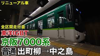 【東洋IGBT】京阪7000系 普通 出町柳→中之島 全区間走行音【リニューアル車・機器更新】