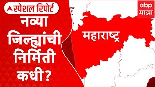 Maharashtra Districts Special Report : महाराष्ट्रात नवे जिल्हे कधी? जिल्हा विभाजनाचं घोंगडं भिजतच