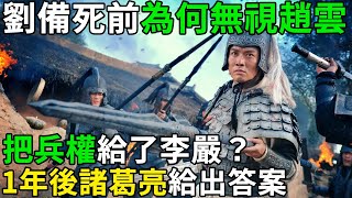 劉備臨死前為什麼無視趙雲，把兵權給了李嚴？1年後諸葛亮給出答案