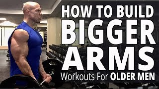 How To Build Bigger Arms - Workouts For Older Men - Biceps, Triceps, and Forearms Workout