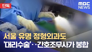 [단독] 서울 유명 정형외과도 '대리수술'‥간호조무사가 봉합 (2022.08.03/뉴스데스크/MBC)