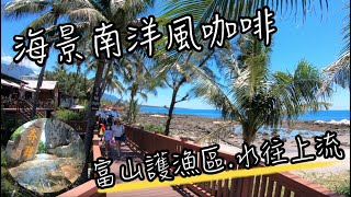 台東 可可娜咖啡 - 南洋風海景咖啡 | 富山護漁區海景第一排, 緊鄰護魚步道生態區 | 沒多遠就是水往上流奇觀, 讓人回憶兒時書中好奇景點 | 班傑明慢生活