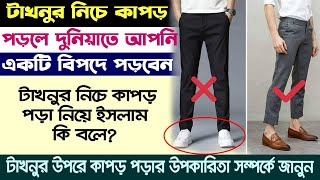 কেন টাখনুর নিচে কাপড় পড়া নিষেদ? টাখনুর নিচে কাপড় পড়লে কি ক্ষতি হয়?