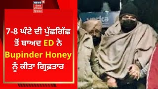 Illegal Sand Mining Case : 7-8 ਘੰਟੇ ਦੀ ਪੁੱਛਗਿੱਛ ਤੋਂ ਬਾਅਦ ED ਨੇ Bupinder Honey ਨੂੰ ਕੀਤਾ ਗ੍ਰਿਫ਼ਤਾਰ