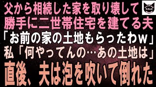 【スカッとする話】私が相続した家を勝手に壊して二世帯住宅を建てる夫「良い土地だからもらったわｗ」私「何やってんの…あの土地は」直後、夫は泡を吹いて倒れた【修羅場】