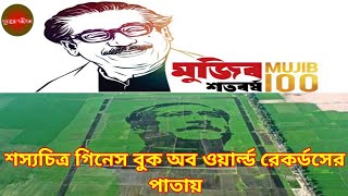 বঙ্গবন্ধুর জন্মশতবার্ষিকী এবং স্বাধীনতার সুবর্ণজয়ন্তী।শস্যচিত্র গিনেস বুক অব ওয়ার্ল্ড রেকর্ডের পাতায়