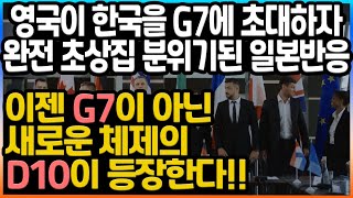 ✅ [일본반응] 영국이 한국을 G7에 초대하자 완전 초상집 분위기된 일본반응!! 미국과 영국이 한국을 지지하는 상황!! 이젠 G7이 아닌 새로운 체제의 D10이 등장한다!!