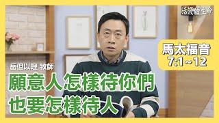 [活潑的生命] 20210127 願意人怎樣待你們 也要怎樣待人 (馬太福音7:1~12)