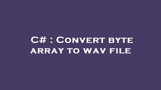C# : Convert byte array to wav file