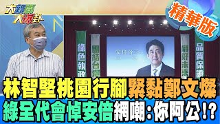 【大新聞大爆卦】林智堅桃園行腳緊黏鄭文燦 綠全代會悼安倍網嘲:你阿公!? @大新聞大爆卦HotNewsTalk 精華版