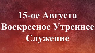 08-15-2021 - Воскресное Утреннее Служение с участием Михаила Сысоева