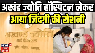 Akhand Jyoti Eye Hospital :अखंड ज्योति हॉस्पिटल लेकर आया है जिंदगी की रोशनी । Health News |Top News