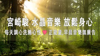 非常好听👍👍宮崎駿 水晶音樂 放鬆身心 輕音樂, 每天調心洗滌心性♬❤♫ 正能量,早晨音樂無廣告