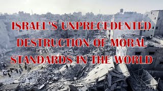Israel’s Unprecedented Destruction of Moral Standards in the World