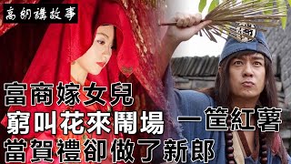 民間故事：富商嫁女兒，窮叫花來鬧場，一筐紅薯當賀禮卻做了新郎｜高朗講故事