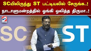 SCயிலிருந்து ST பட்டியலில் சேருங்க  ! நாடாளுமன்றத்தில் ஓங்கி ஒலித்த திருமா  !