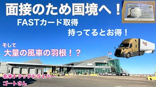 北米トラックドライバー(ゴート) 国境で面接！　Fastカード取得！　そして大量の風車羽根の保管場所！