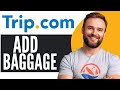 How To Add Baggage in Trip.com - Full Guide (2024)