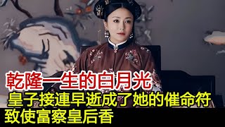 乾隆一生的白月光，皇子接連早逝成了她的催命符致使富察皇后香消玉殞