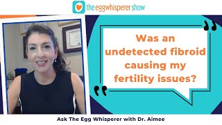 Was an undetected fibroid causing my fertility issues? (Ask the Egg Whisperer)
