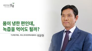 몸이 냉한 편인데, 녹즙을 먹어도 될까?