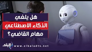 هل يلغي الذكاء الاصطناعي مهام القاضي.. وزير العدل يفجر مفاجأة