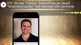 410 - His new "Common" book will help you toward "Uncommon Success": Tom interviews John Lee Dumas