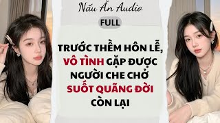 Audio Full | Trước Thềm Hôn Lễ, Vô Tình Gặp Được Người Che Chở Suốt Quãng Đời Còn Lại - Nấu Ăn Audio