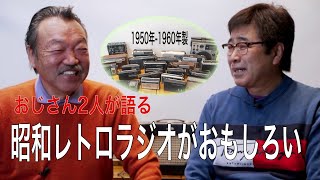 おじさん2人が語る「昭和レトロラジオが面白い」1960年から1970年代頃家庭で使われていたラジオを紹介します。