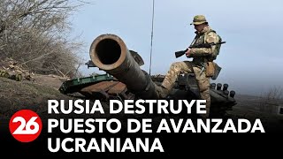 Rusia destruye puesto de avanzada ucraniana