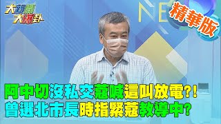 【週末大爆卦】阿中切沒私交蔻喊這叫放電!曾選北市長時指緊蔻教導中?  精華版 20220925@大新聞大爆卦HotNewsTalk