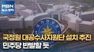 국정원 대공수사지원단 설치 추진…민주당 반발할 듯 [MBN 뉴스센터]