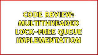 Code Review: Multithreaded lock-free queue implementation (2 Solutions!!)