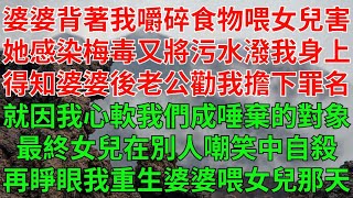 婆婆背著我嚼碎食物喂女兒害她感染梅毒又將得病的污水潑在我身上。得知婆婆婆婆有病後老公勸我擔下罪名。就因一時心軟我們母女二人成了唾棄的對象。最終女兒在別人嘲笑中自殺！再睜眼我重生在婆婆嚼碎食物喂女兒那天