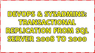 DevOps & SysAdmins: Transactional Replication from SQL Server 2008 to 2000