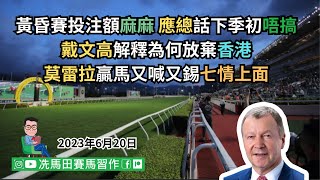 黃昏賽投注額麻麻，應總話下季初唔搞.../戴文高解釋為何放棄香港.../莫雷拉贏馬又喊又錫七情上面...--《馬圈短打》2023年6月20日