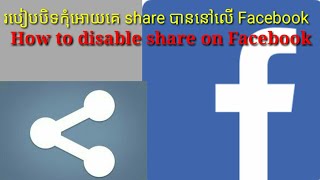 របៀបបិទកុំអោយគេ share បាននៅលើ Facebook