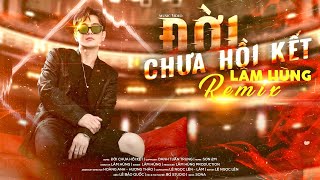 ĐỜI CHƯA HỒI KẾT Remix - Lâm Hùng
