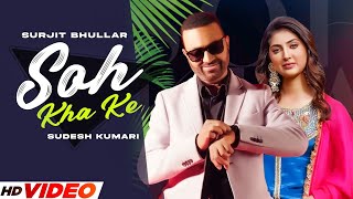 Soh Kha Ke (HD Video) | Surjit Bhullar Ft Sudesh Kumari | Desi Crew | Latest Punjabi Songs 2023