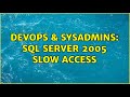 DevOps & SysAdmins: SQL server 2005 Slow access