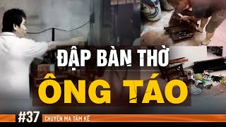 ĐẬP BÀN THỜ ÔNG TÁO - Chuyện Tâm Linh Tâm Kể