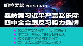 习近平严责赵乐际，秦岭案未了；四中全会要跟“反习势力”摊牌；500亿不是狼来了，北京玩真的！操控意识形态美国不是对手；爆众常委受贿，与四中全会有多少关系？没有猪肉的饺子怎么吃？（20191018）