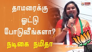 தாமரைக்கு ஓட்டு போடுவீங்களா? - நடிகை நமிதா