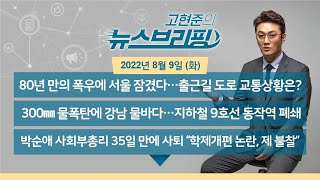 [고뉴브] 220809(화) 80년 만의 폭우..지하철 멈추고 도로 마비 / 박순애 부총리 사퇴 \