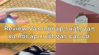 Review Van nồi áp suất, van xả nồi áp xuất gas các cỡ