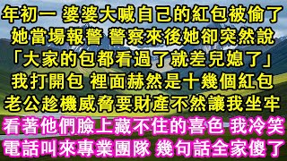 年初一婆婆大喊自己的紅包被偷。她當場報警，警察來後她卻突然說「大家的包都看過了就差兒媳了」我打開包，裡面赫然是十幾個紅包。老公趁機威脅要財產不然讓我坐牢。#爽文 #故事 #情感故事 #婆媳關係