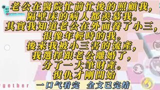 【一口氣看完】老公在醫院忙前忙後的照顧我，隔壁床的病人都羨慕我。其實我知道老公在外面養了小三，很像年輕時的我。後來我被小三害的流產，我選擇跟老公離婚了，分了一大筆財產。復仇才剛開始……