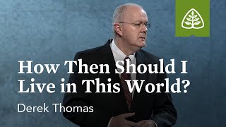 Derek Thomas: How Then Should I Live in This World?