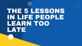 The 5 Lessons in Life People Learn Too Late